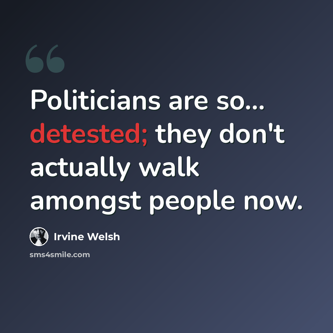 “Politicians are so... detested; they don't actually walk amongst people now.” quote by Irvine Welsh