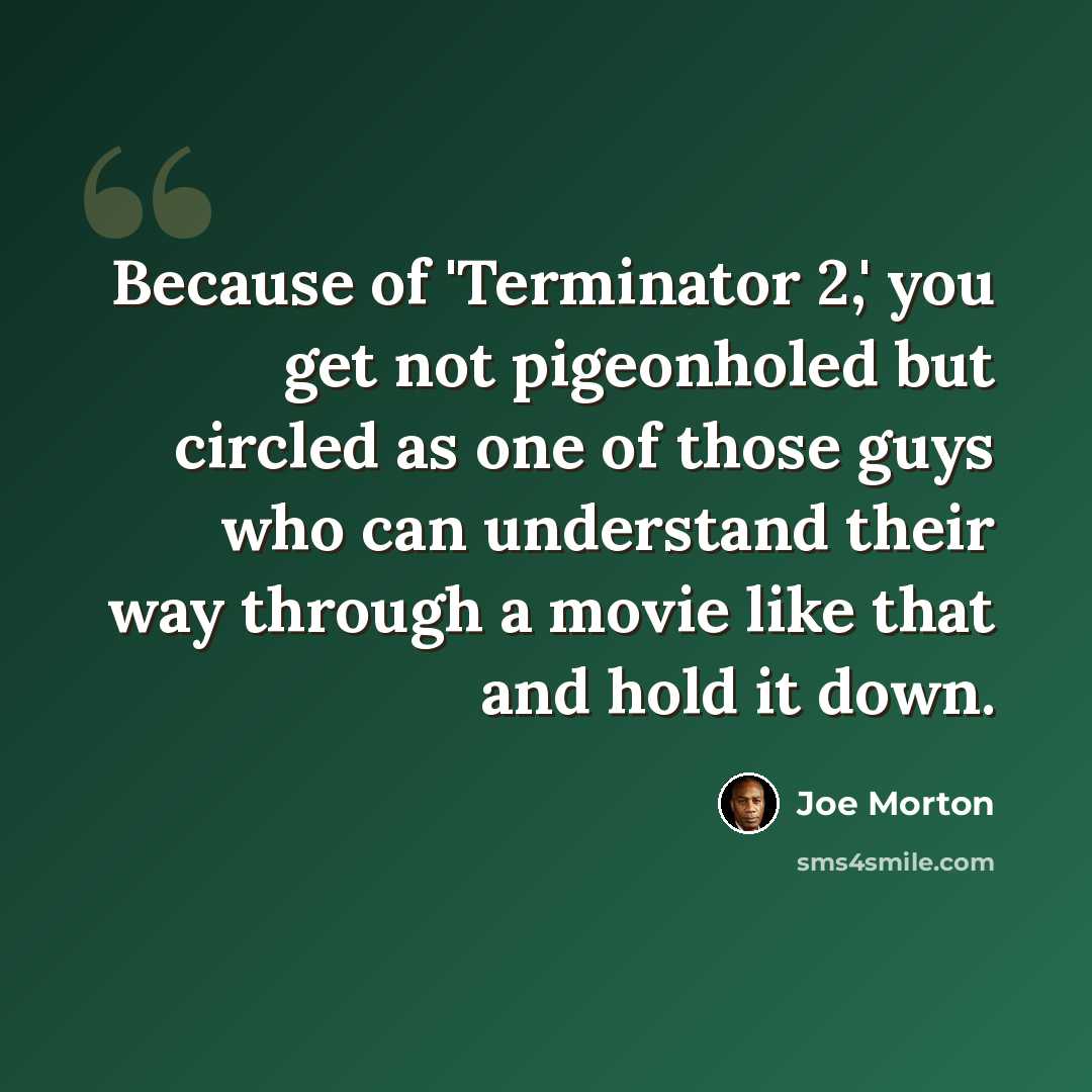 “Because of 'Terminator 2,' you get not pigeonholed but circled as one of those guys who can understand their way through a movie like that and hold it down.” quote by Joe Morton