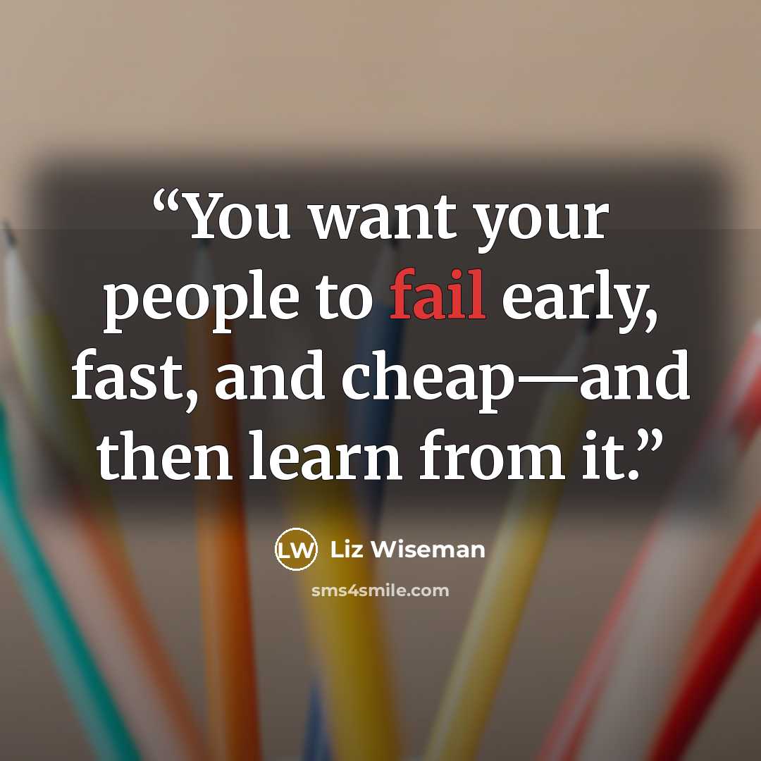 “You want your people to fail early, fast, and cheap—and then learn from it.” quote by Liz Wiseman