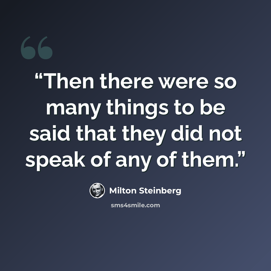 “Then there were so many things to be said that they did not speak of any of them.” quote by Milton Steinberg