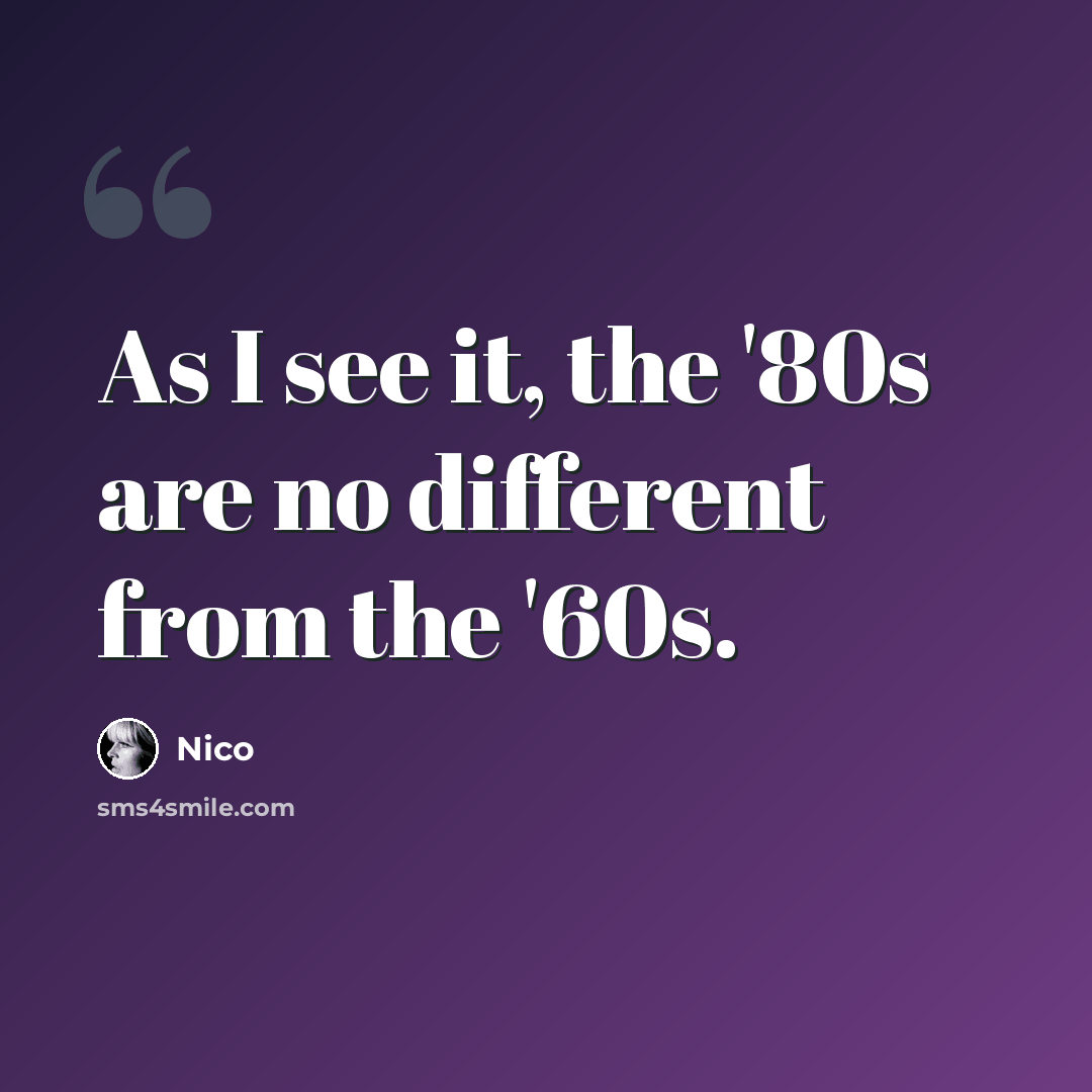 “As I see it, the '80s are no different from the '60s.” quote by Nico