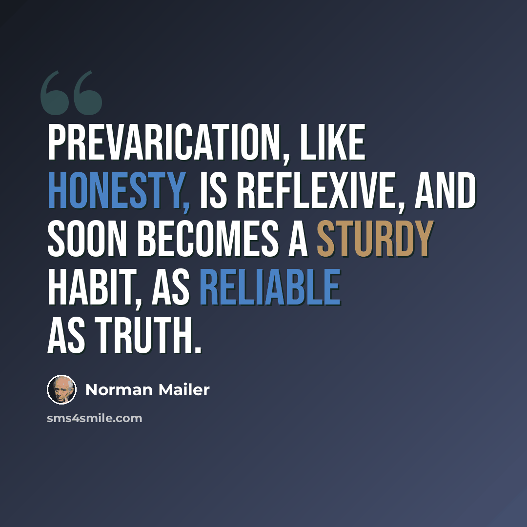 “Prevarication, like honesty, is reflexive, and soon becomes a sturdy habit, as reliable as truth.” quote by Norman Mailer