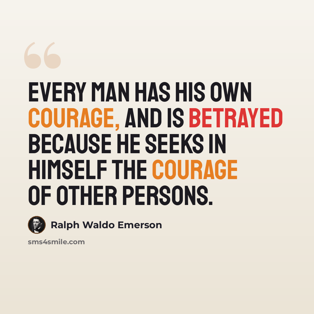 “Every man has his own courage, and is betrayed because he seeks in himself the courage of other persons.” quote by Ralph Waldo Emerson