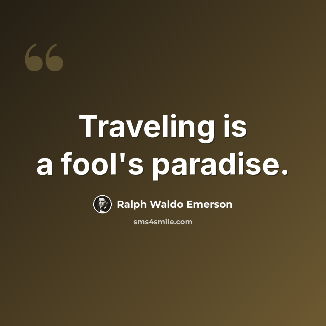 “Traveling is a fool's paradise.” quote by Ralph Waldo Emerson