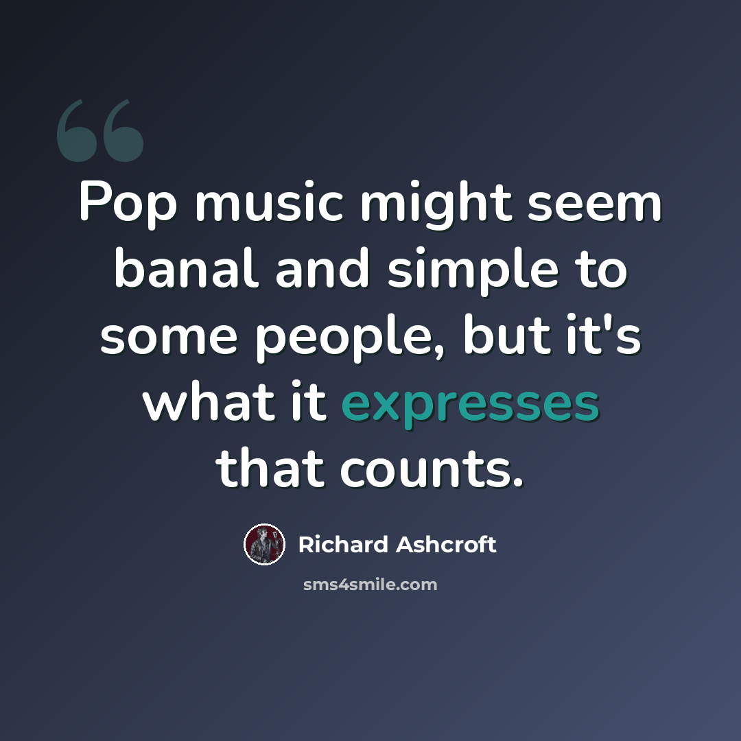 “Pop music might seem banal and simple to some people, but it's what it expresses that counts.” quote by Richard Ashcroft