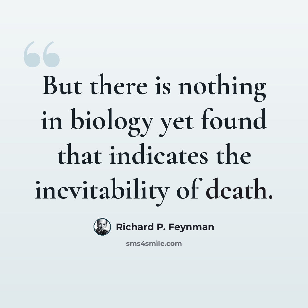 “But there is nothing in biology yet found that indicates the inevitability of death.” quote by Richard P. Feynman