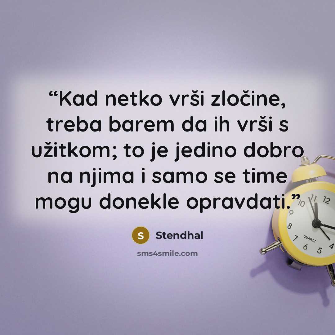 “Kad netko vrši zločine, treba barem da ih vrši s užitkom; to je jedino dobro na njima i samo se time mogu donekle opravdati.” quote by Stendhal
