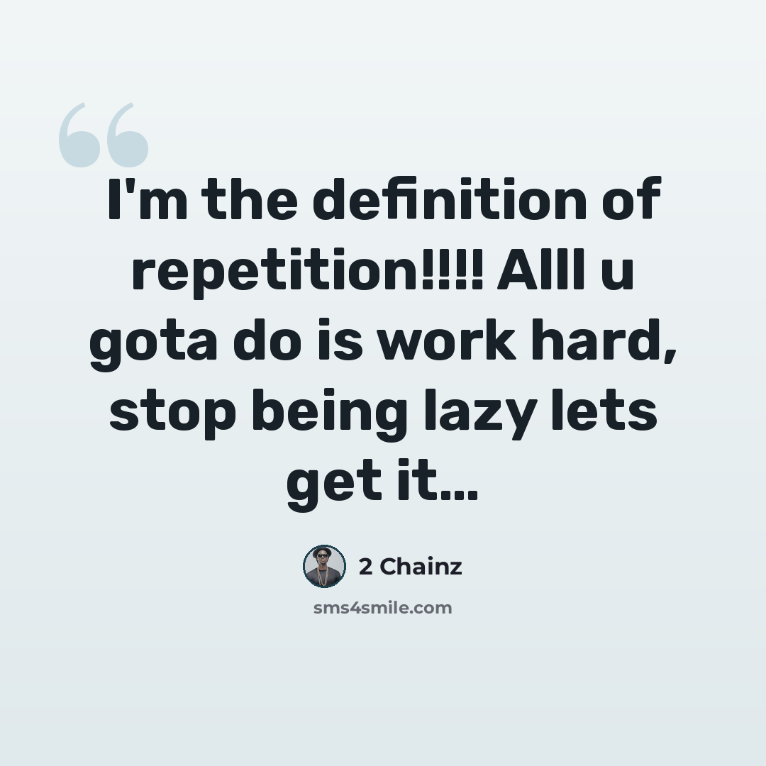 “I'm the definition of repetition!!!! Alll u gota do is work hard, stop being lazy lets get it…” quote by 2 Chainz