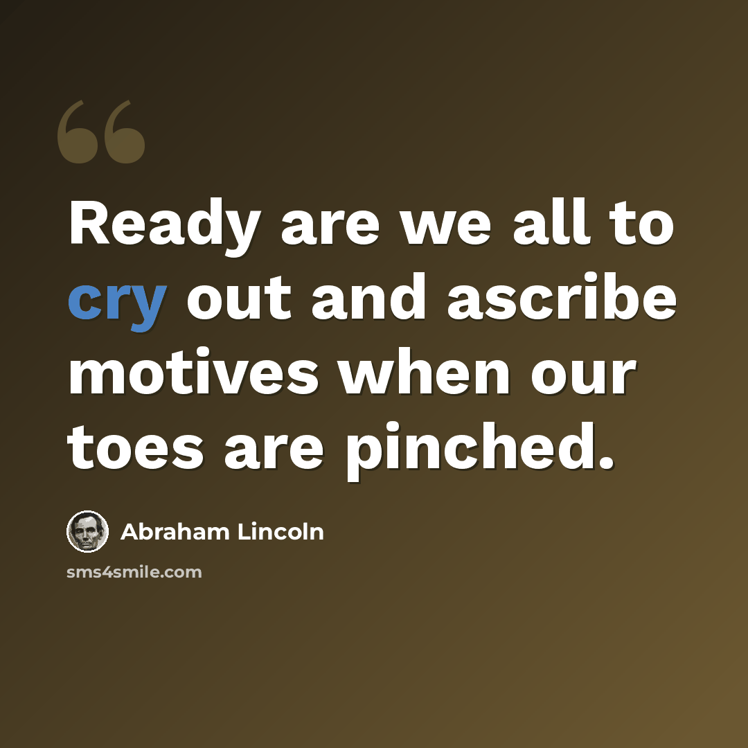 “Ready are we all to cry out and ascribe motives when our toes are pinched.” quote by Abraham Lincoln