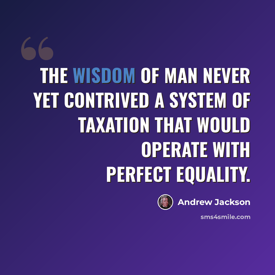 “The wisdom of man never yet contrived a system of taxation that would operate with perfect equality.” quote by Andrew Jackson