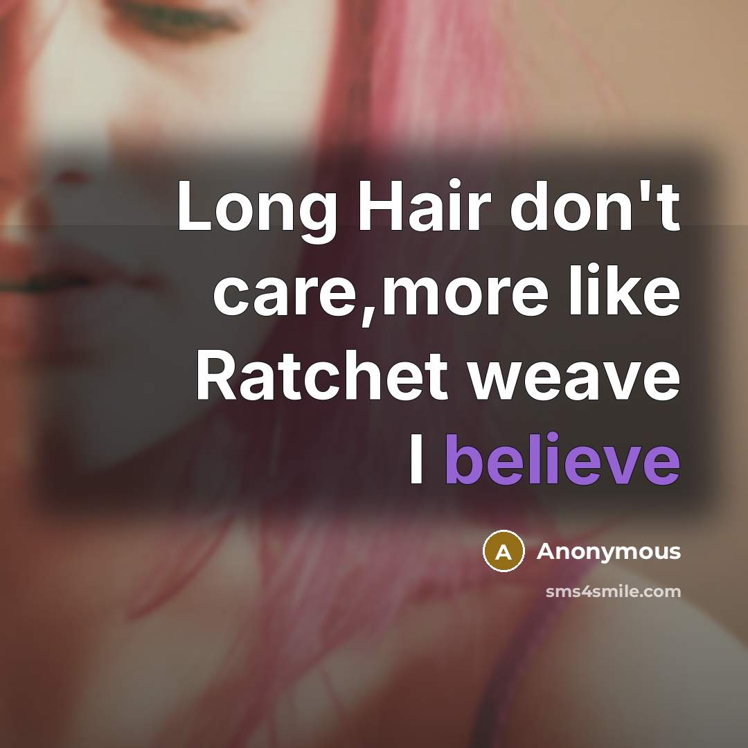 “Long Hair don't care,more like Ratchet weave I believe” quote by Anonymous