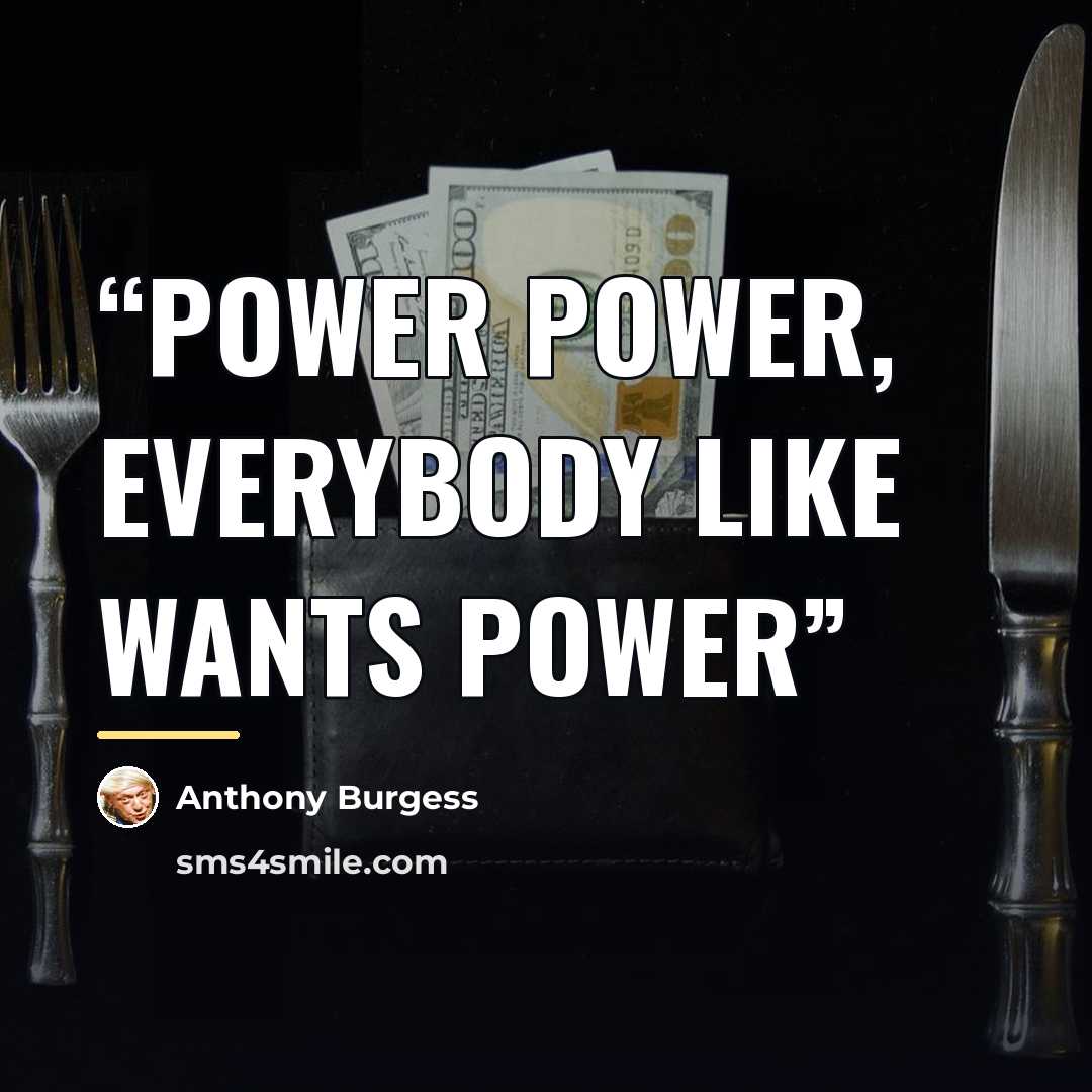 “Power power, everybody like wants power” quote by Anthony Burgess