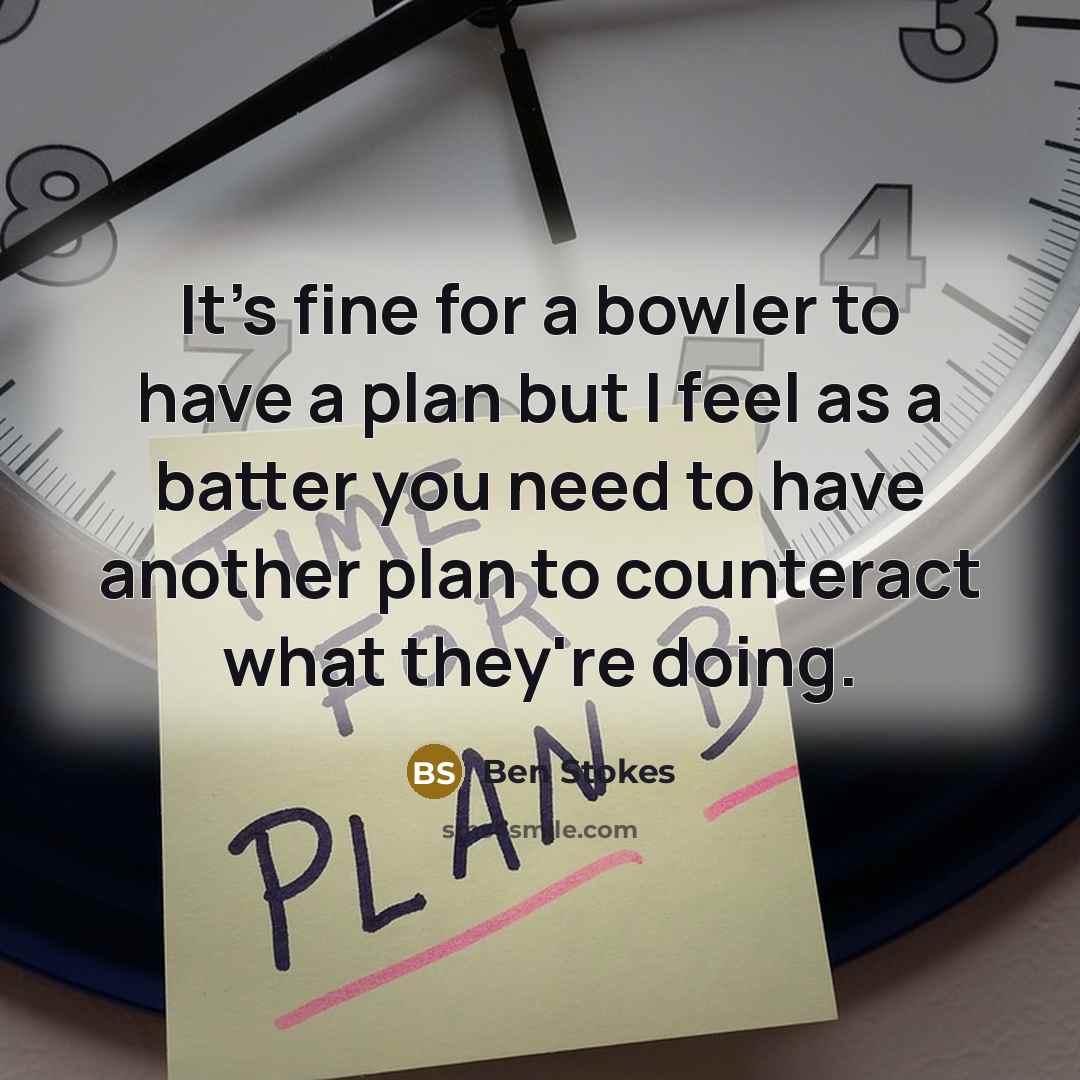“It's fine for a bowler to have a plan but I feel as a batter you need to have another plan to counteract what they're doing.” quote by Ben Stokes