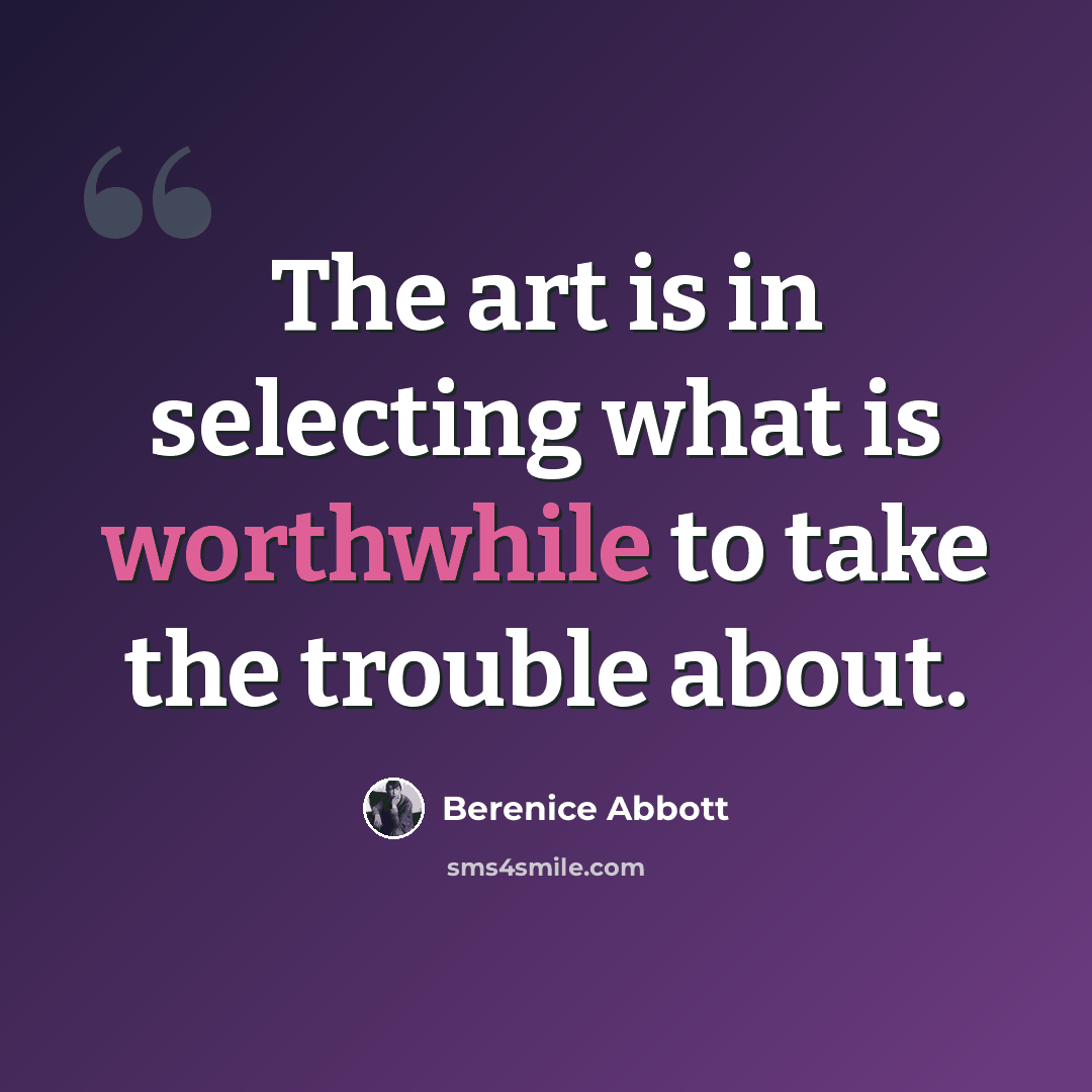 “The art is in selecting what is worthwhile to take the trouble about.” quote by Berenice Abbott