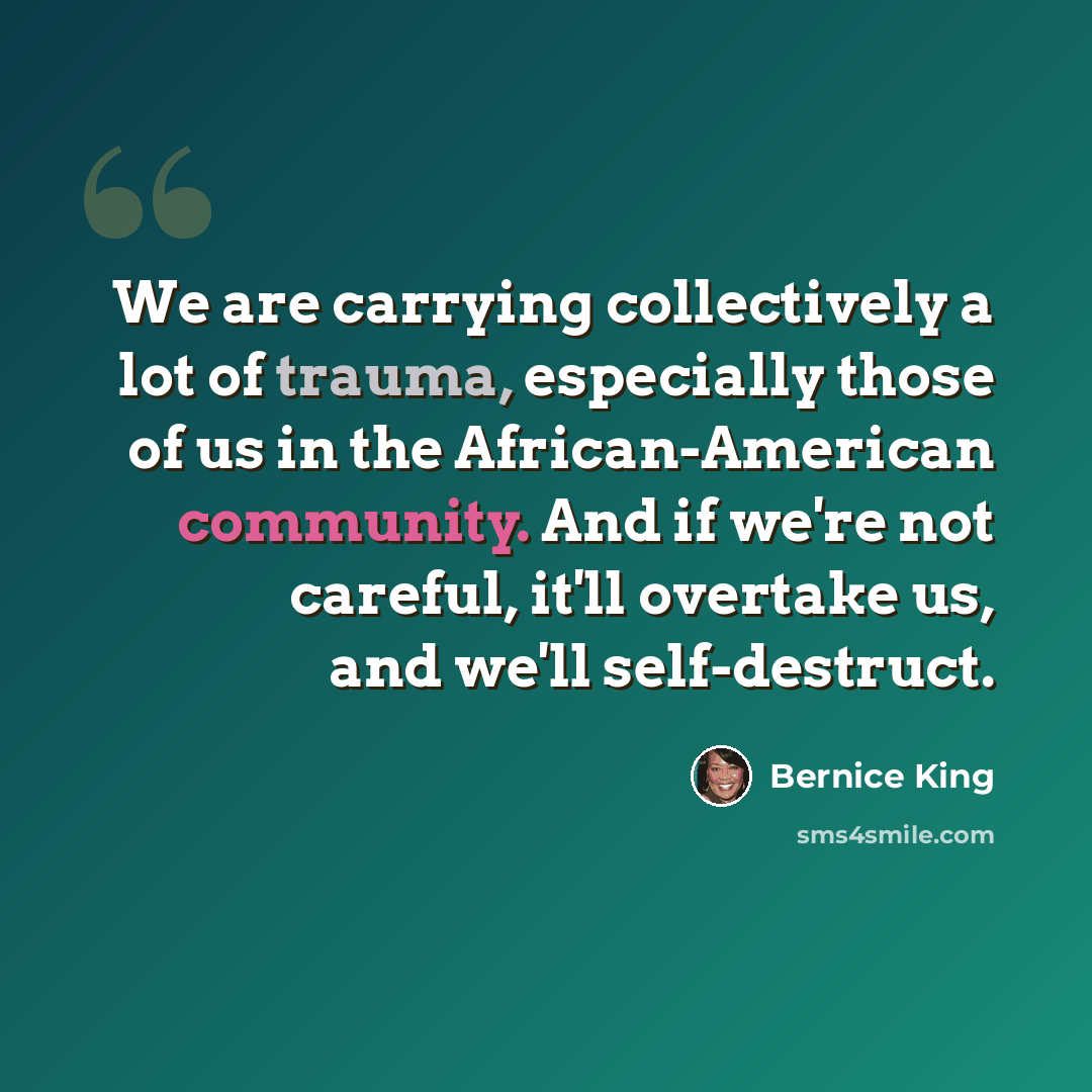 “We are carrying collectively a lot of trauma, especially those of us in the African-American community. And if we're not careful, it'll overtake us, and we'll self-destruct.” quote by Bernice King