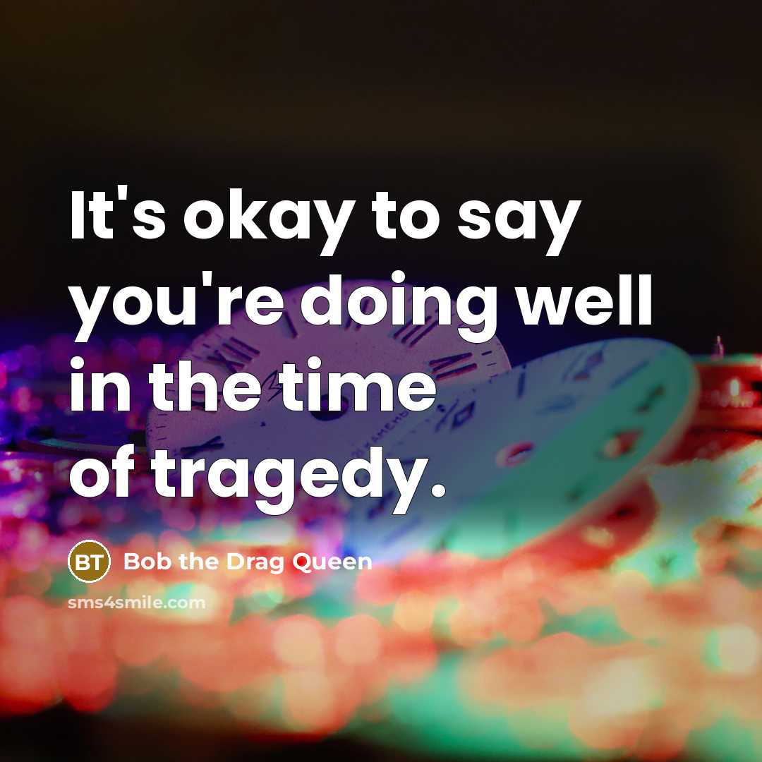 “It's okay to say you're doing well in the time of tragedy.” quote by Bob the Drag Queen