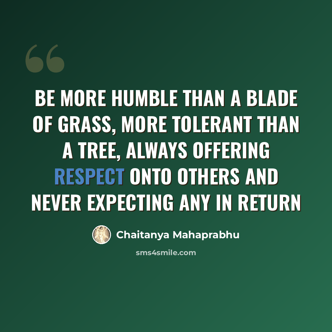 “Be more humble than a blade of grass, more tolerant than a tree, always offering respect onto others and never expecting any in return” quote by Chaitanya Mahaprabhu