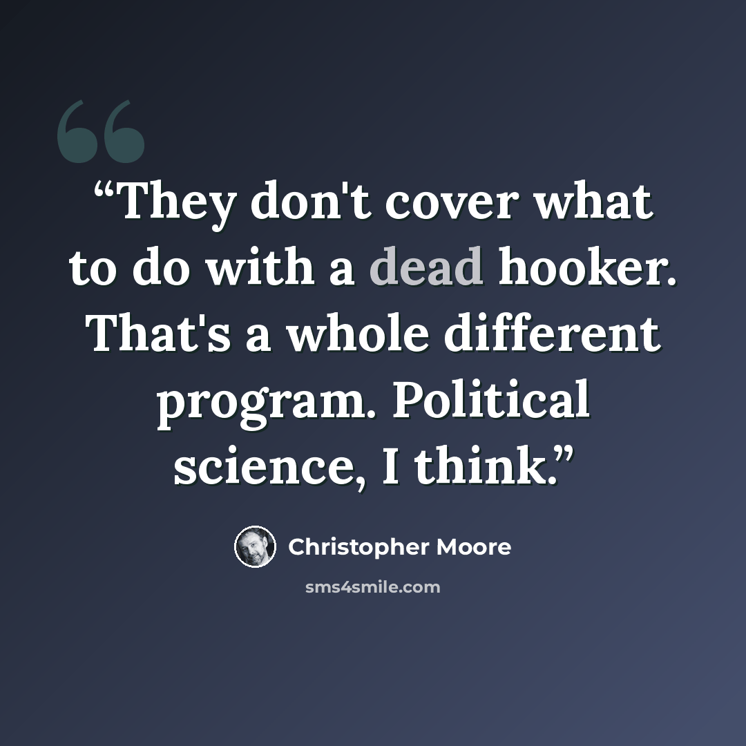 “They don't cover what to do with a dead hooker. That's a whole different program. Political science, I think.” quote by Christopher Moore