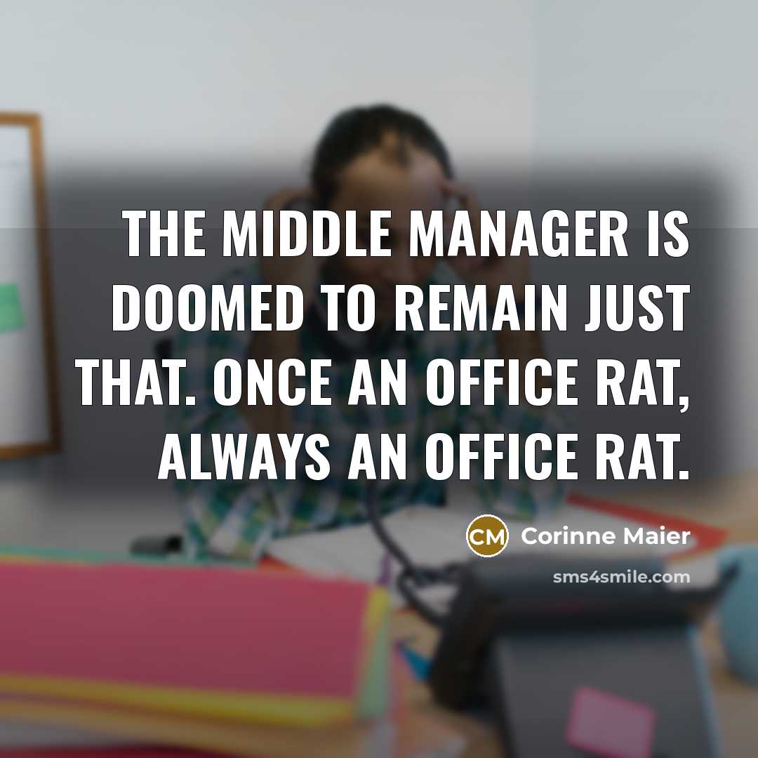 “the middle manager is doomed to remain just that. Once an office rat, always an office rat.” quote by Corinne Maier