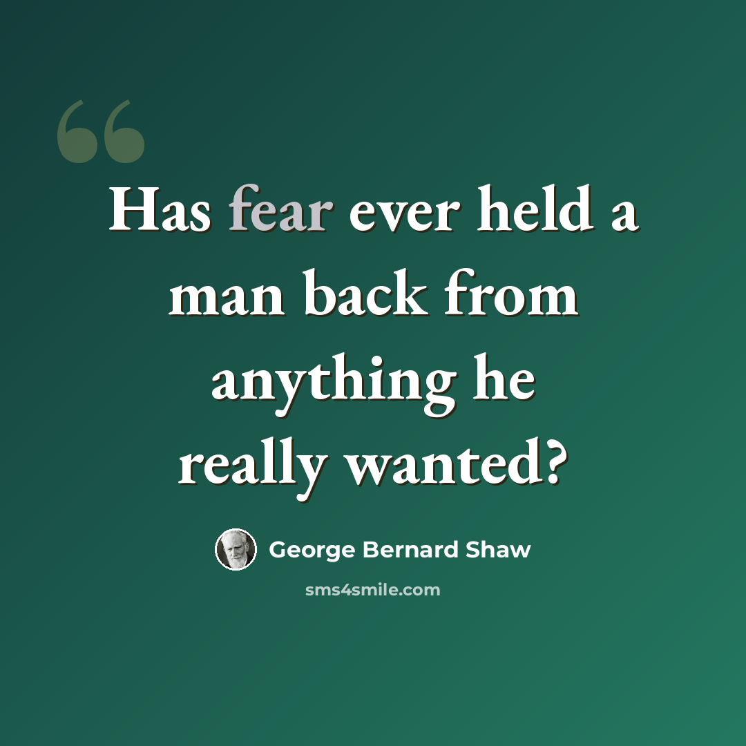 “Has fear ever held a man back from anything he really wanted?” quote by George Bernard Shaw