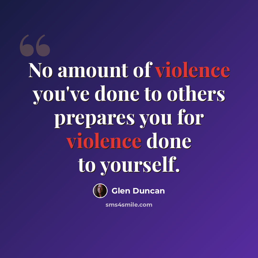 “No amount of violence you've done to others prepares you for violence done to yourself.” quote by Glen Duncan