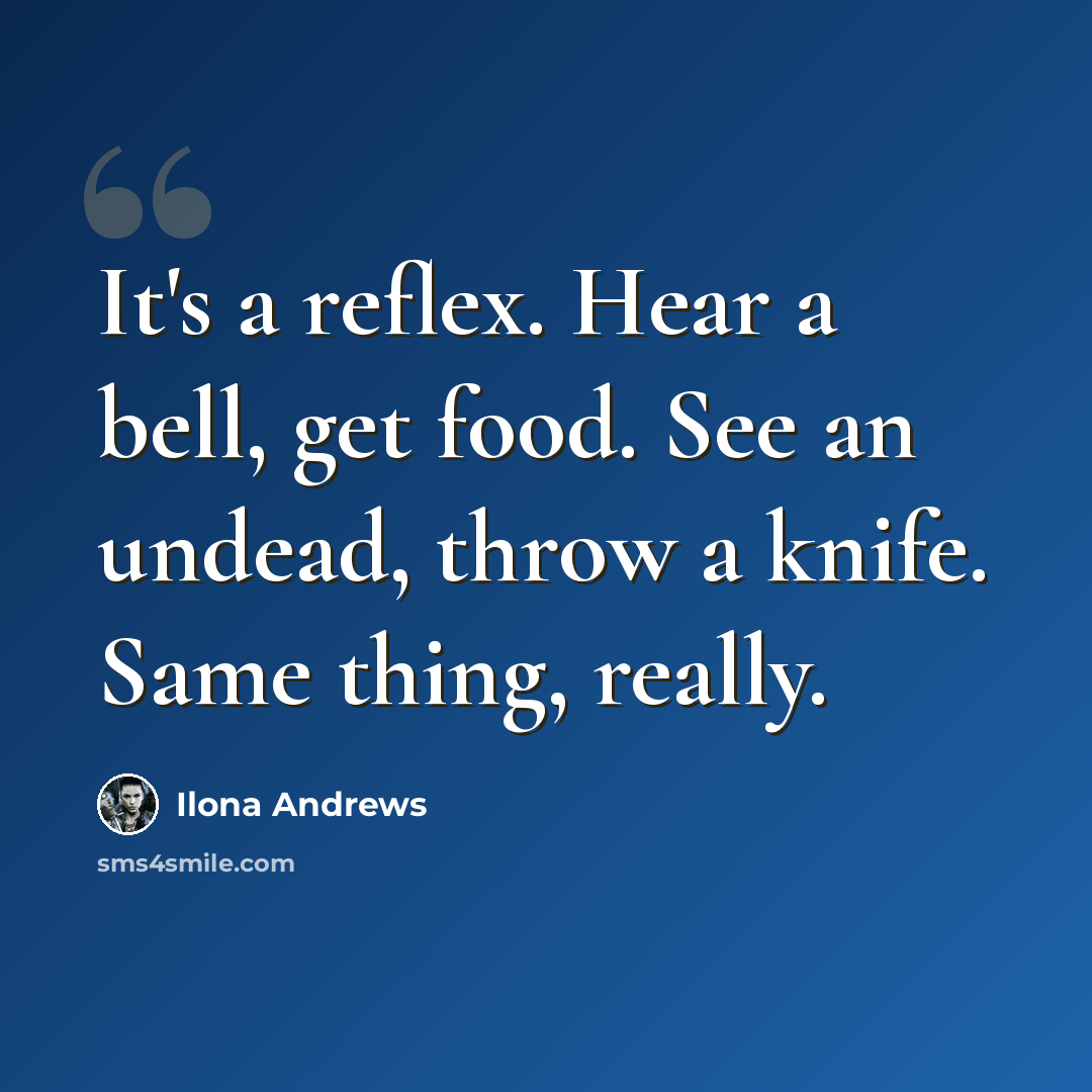 “It's a reflex. Hear a bell, get food. See an undead, throw a knife. Same thing, really.” quote by Ilona Andrews