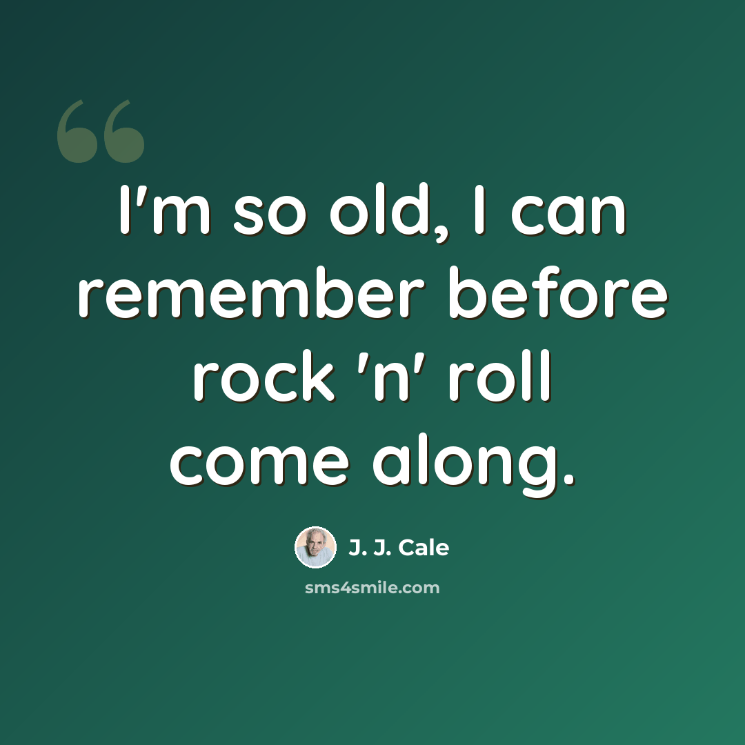 “I'm so old, I can remember before rock 'n' roll come along.” quote by J. J. Cale