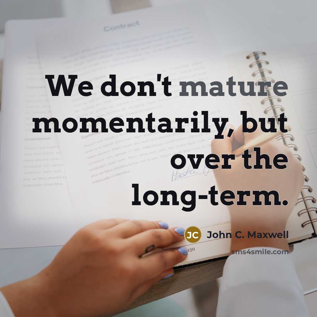 “We don't mature momentarily, but over the long-term.” quote by John C. Maxwell