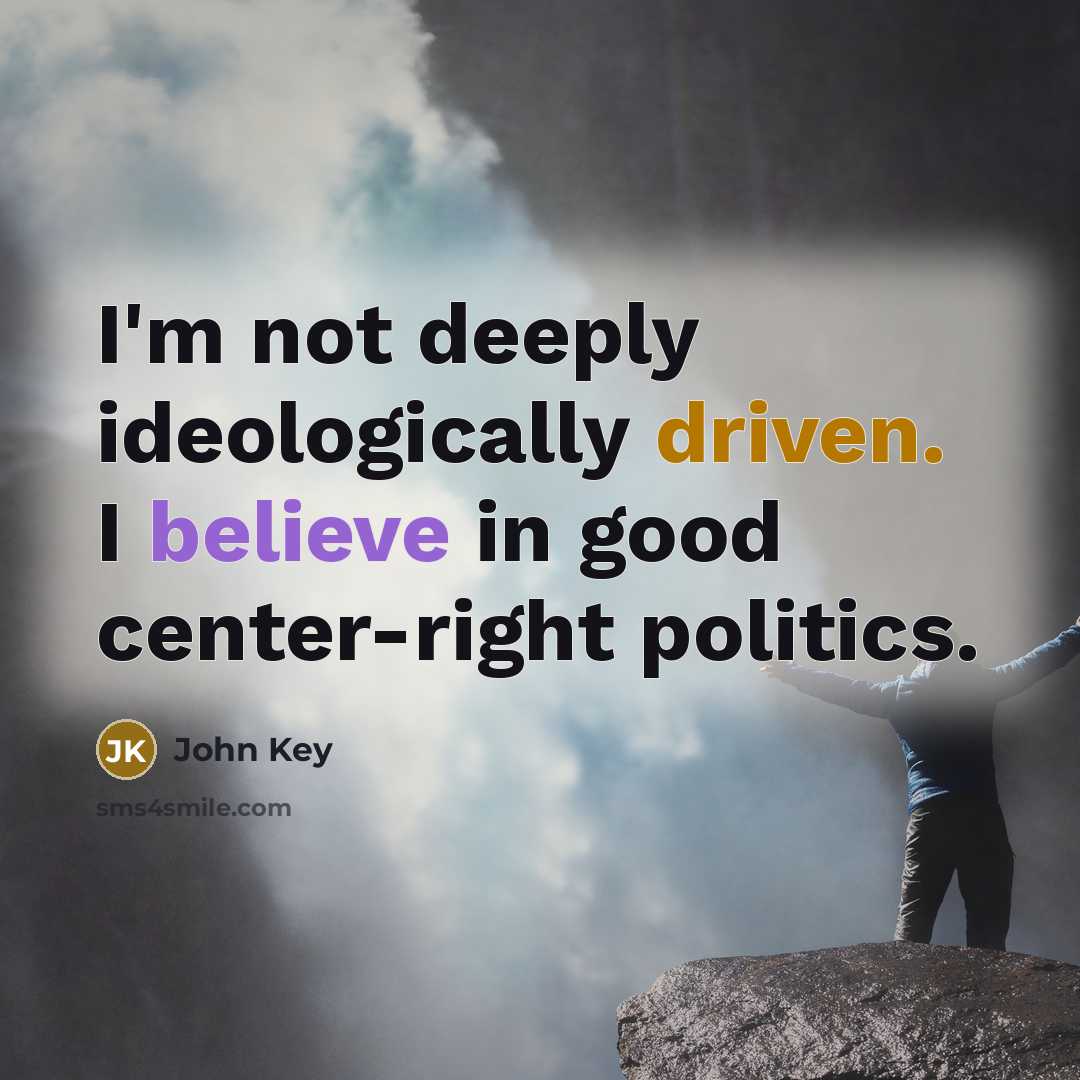 “I'm not deeply ideologically driven. I believe in good center-right politics.” quote by John Key