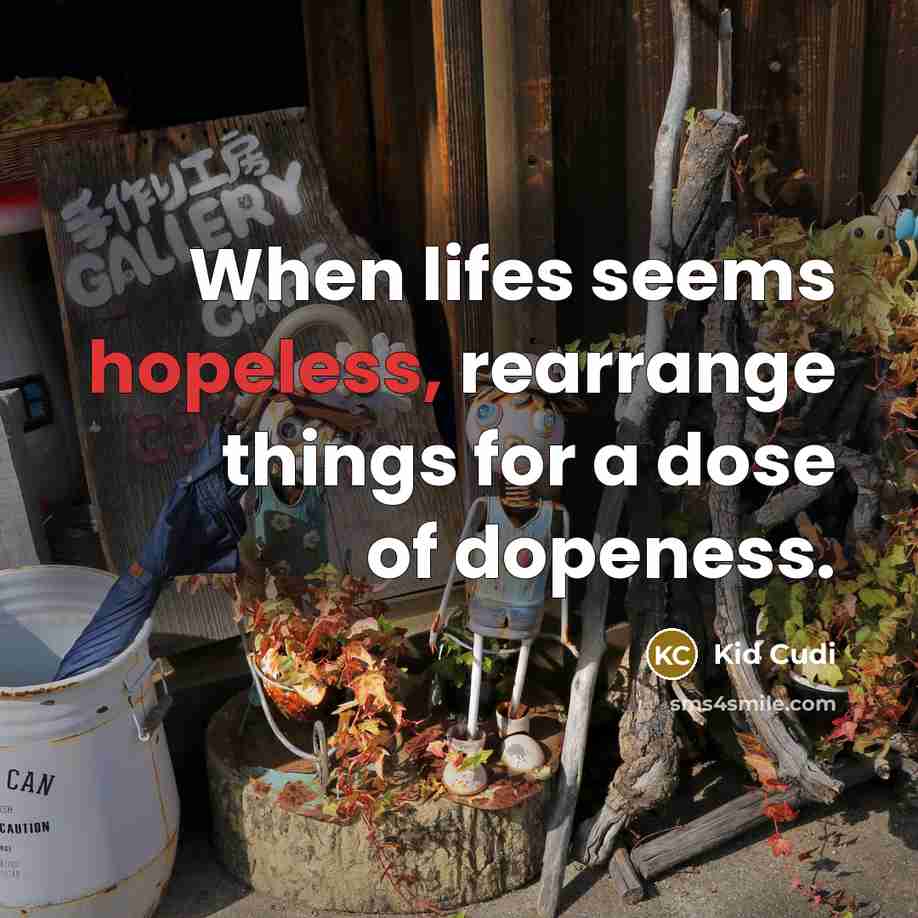“When lifes seems hopeless, rearrange things for a dose of dopeness.” quote by Kid Cudi