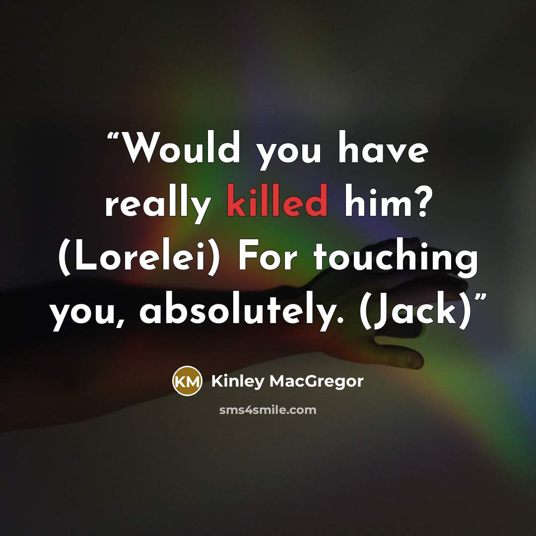 “Would you have really killed him? (Lorelei) For touching you, absolutely. (Jack)” quote by Kinley MacGregor