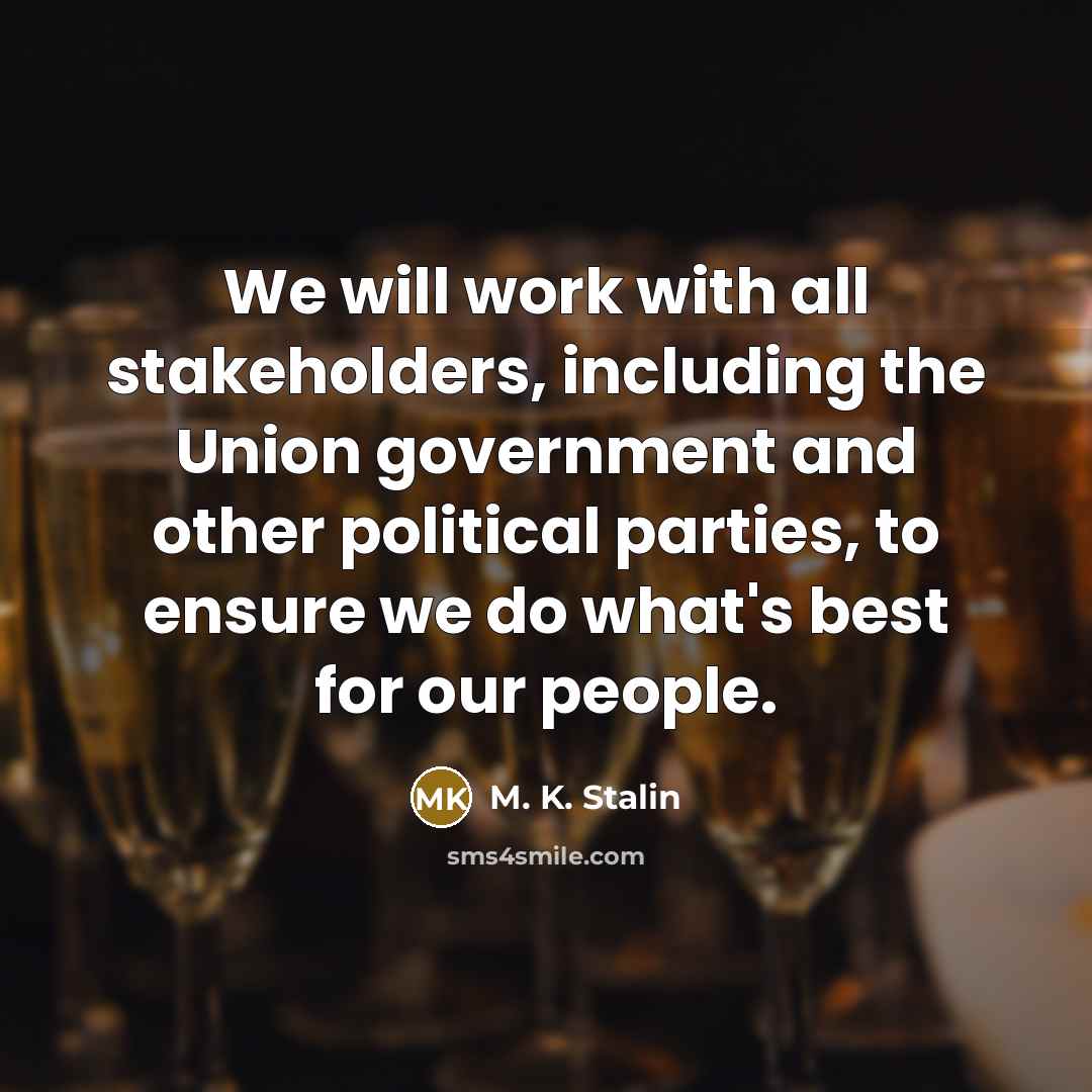 “We will work with all stakeholders, including the Union government and other political parties, to ensure we do what's best for our people.” quote by M. K. Stalin