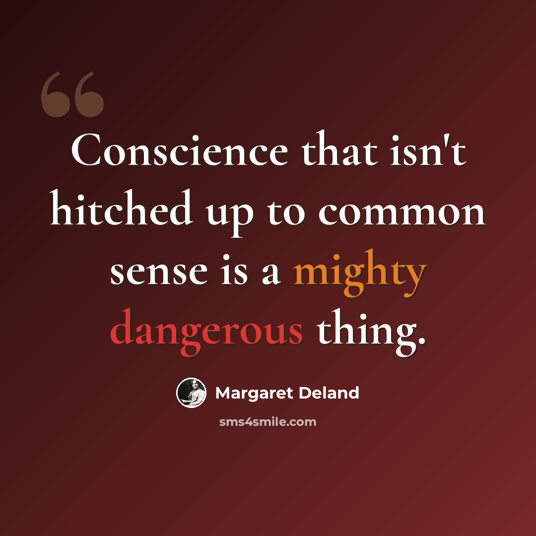 “Conscience that isn't hitched up to common sense is a mighty dangerous thing.” quote by Margaret Deland