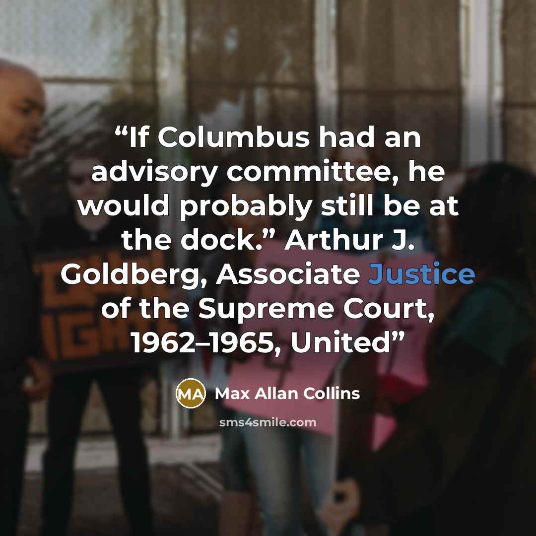 “If Columbus had an advisory committee, he would probably still be at the dock.” Arthur J. Goldberg, Associate Justice of the Supreme Court, 1962–1965, United” quote by Max Allan Collins