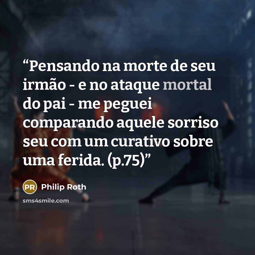 “Pensando na morte de seu irmão - e no ataque mortal do pai - me peguei comparando aquele sorriso seu com um curativo sobre uma ferida. (p.75)” quote by Philip Roth