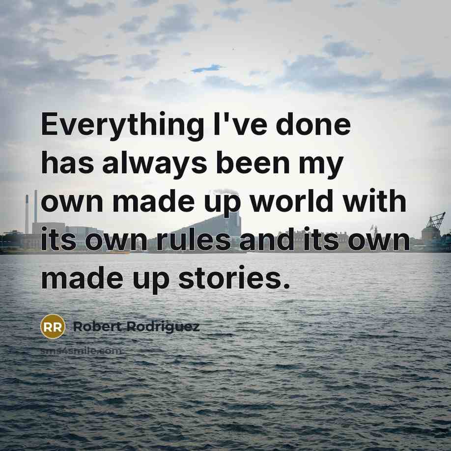 “Everything I've done has always been my own made up world with its own rules and its own made up stories.” quote by Robert Rodriguez