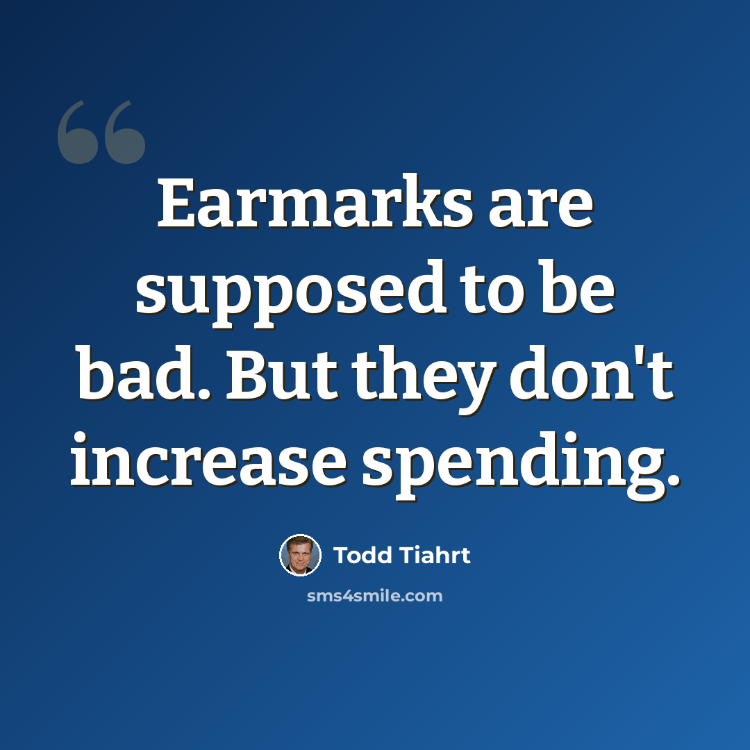 “Earmarks are supposed to be bad. But they don't increase spending.” quote by Todd Tiahrt