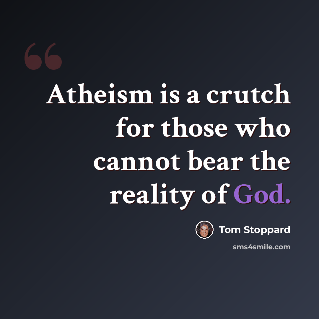 “Atheism is a crutch for those who cannot bear the reality of God.” quote by Tom Stoppard