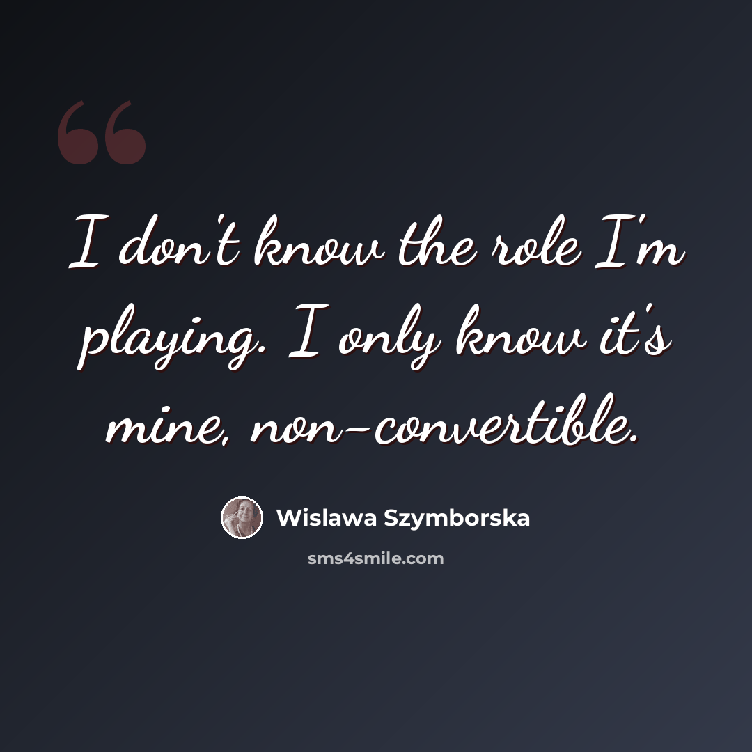 “I don't know the role I'm playing. I only know it's mine, non-convertible.” quote by Wislawa Szymborska