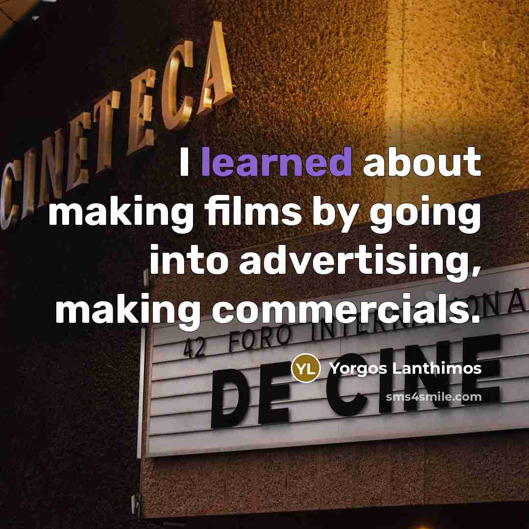 “I learned about making films by going into advertising, making commercials.” quote by Yorgos Lanthimos