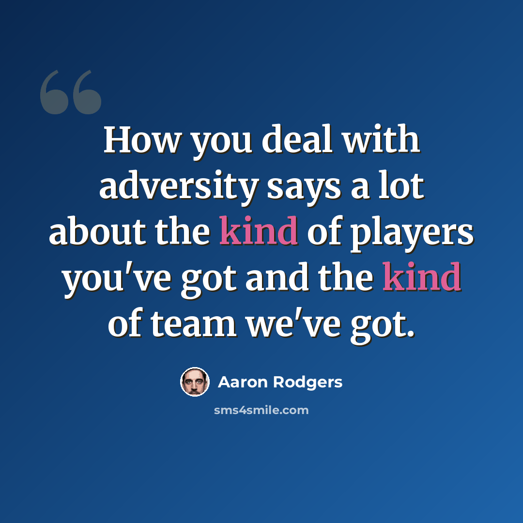 “How you deal with adversity says a lot about the kind of players you've got and the kind of team we've got.” quote by Aaron Rodgers