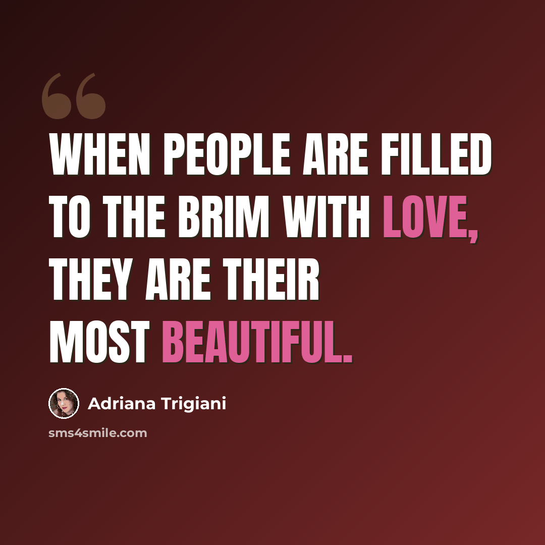 “When people are filled to the brim with love, they are their most beautiful.” quote by Adriana Trigiani