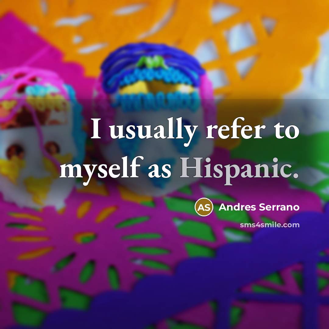 “I usually refer to myself as Hispanic.” quote by Andres Serrano