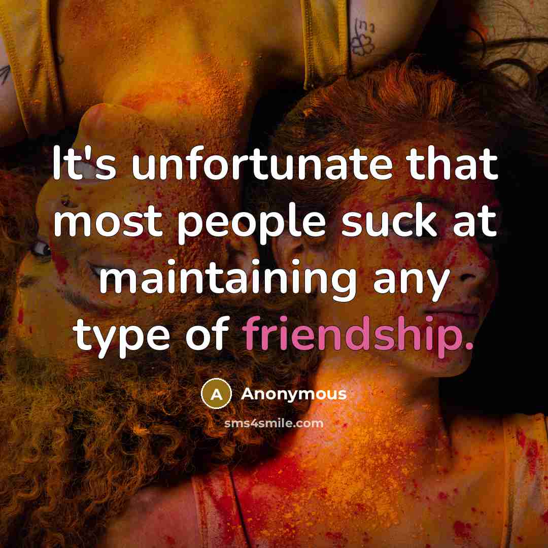 “It's unfortunate that most people suck at maintaining any type of friendship.” quote by Anonymous