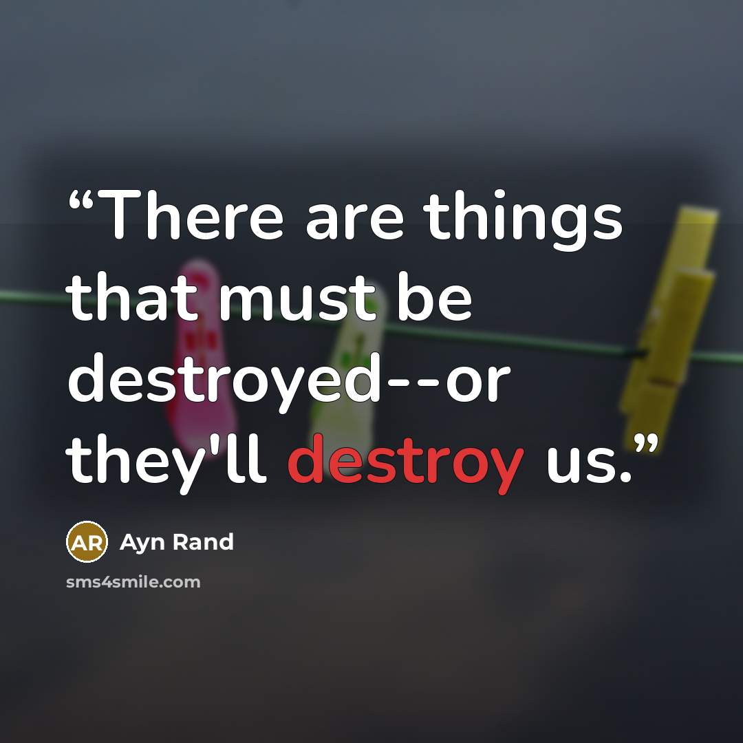 “There are things that must be destroyed--or they'll destroy us.” quote by Ayn Rand