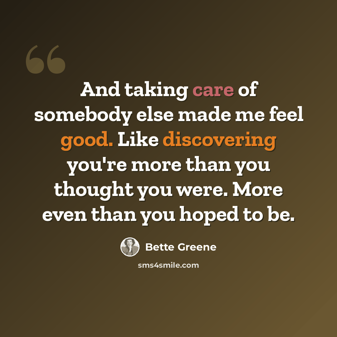 “And taking care of somebody else made me feel good. Like discovering you're more than you thought you were. More even than you hoped to be.” quote by Bette Greene