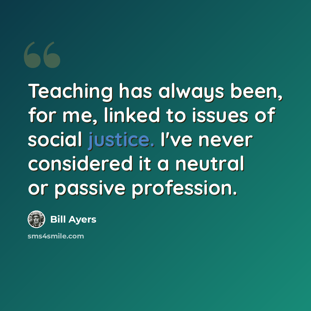 “Teaching has always been, for me, linked to issues of social justice. I've never considered it a neutral or passive profession.” quote by Bill Ayers