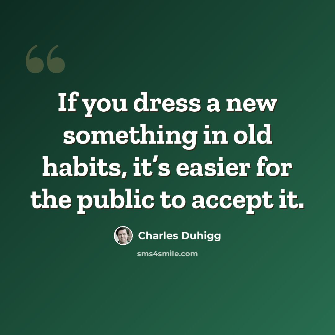 “If you dress a new something in old habits, it’s easier for the public to accept it.” quote by Charles Duhigg