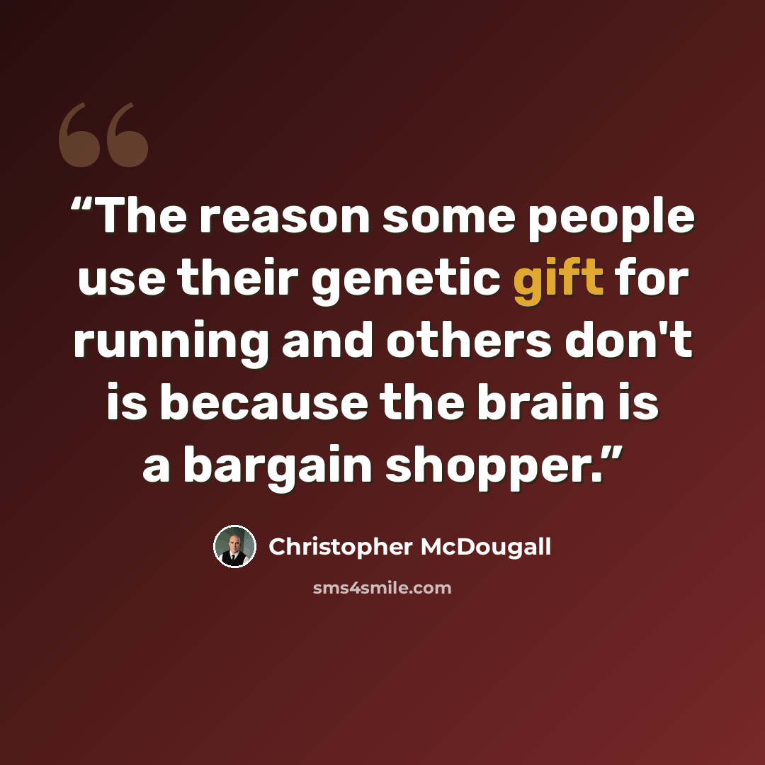 “The reason some people use their genetic gift for running and others don't is because the brain is a bargain shopper.” quote by Christopher McDougall