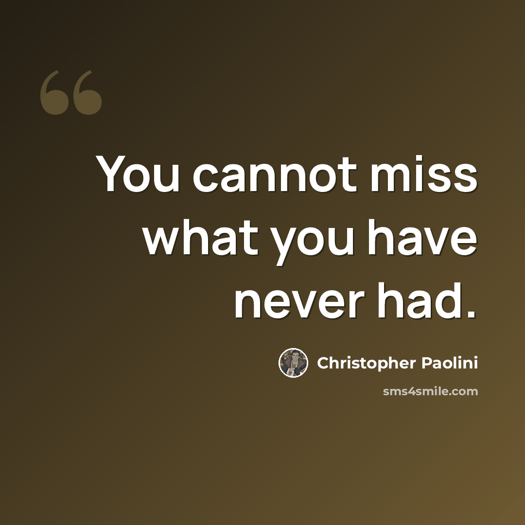 “You cannot miss what you have never had.” quote by Christopher Paolini